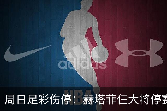 周日足彩伤停：赫塔菲仨大将停赛 热刺伤病满营